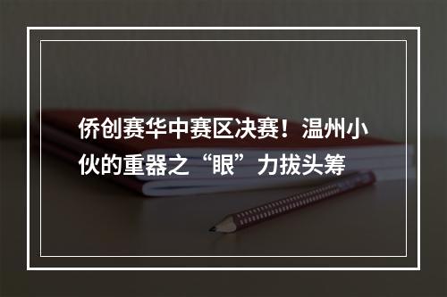 侨创赛华中赛区决赛！温州小伙的重器之“眼”力拔头筹