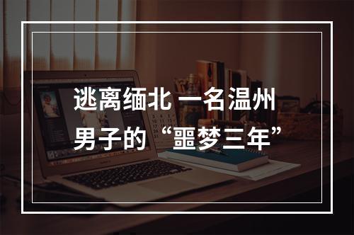逃离缅北 一名温州男子的“噩梦三年”