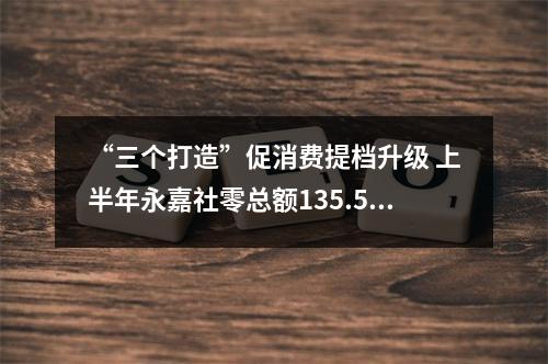 “三个打造”促消费提档升级 上半年永嘉社零总额135.5亿元