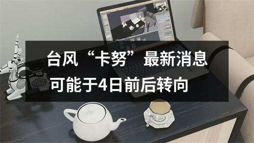 台风“卡努”最新消息 可能于4日前后转向