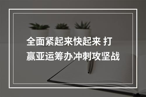 全面紧起来快起来 打赢亚运筹办冲刺攻坚战