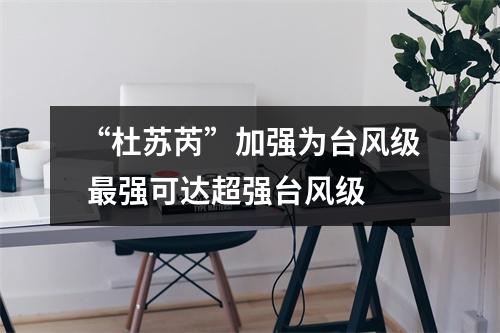 “杜苏芮”加强为台风级 最强可达超强台风级