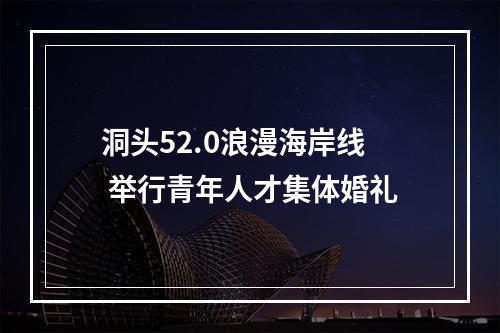 洞头52.0浪漫海岸线 举行青年人才集体婚礼
