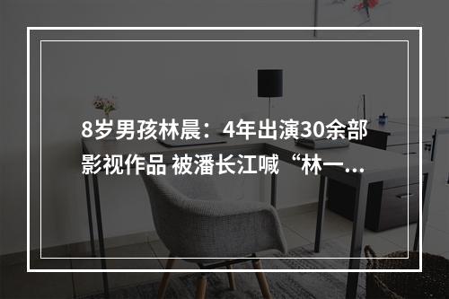8岁男孩林晨：4年出演30余部影视作品 被潘长江喊“林一条”