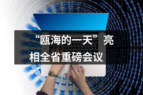 “瓯海的一天”亮相全省重磅会议