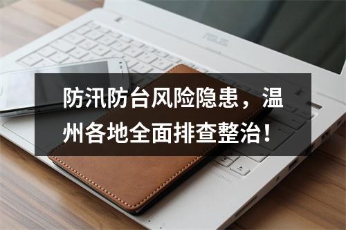 防汛防台风险隐患，温州各地全面排查整治！