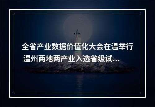 全省产业数据价值化大会在温举行 温州两地两产业入选省级试点