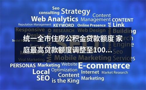 统一全市住房公积金贷款额度 家庭最高贷款额度调整至100万元