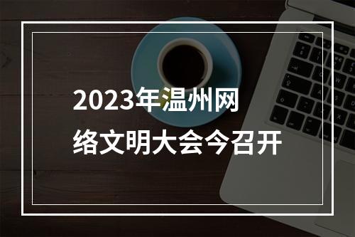 2023年温州网络文明大会今召开