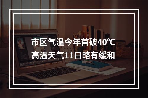 市区气温今年首破40℃ 高温天气11日略有缓和