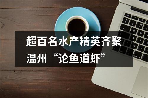 超百名水产精英齐聚温州“论鱼道虾”