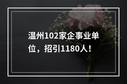 温州102家企事业单位，招引1180人！