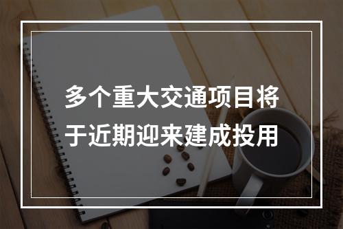 多个重大交通项目将于近期迎来建成投用