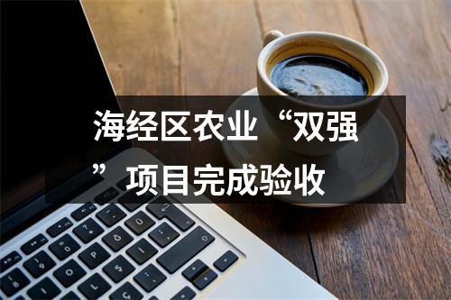 海经区农业“双强”项目完成验收