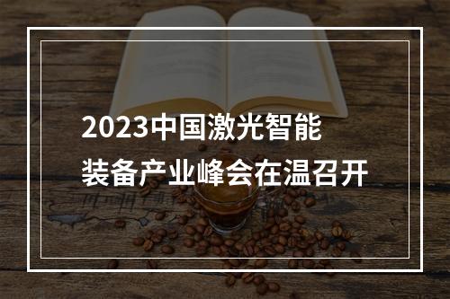 2023中国激光智能装备产业峰会在温召开