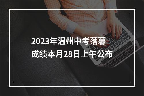 2023年温州中考落幕 成绩本月28日上午公布