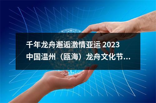 千年龙舟邂逅激情亚运 2023中国温州（瓯海）龙舟文化节明天启动