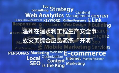 温州在建水利工程生产安全事故灾害综合应急演练“开演”