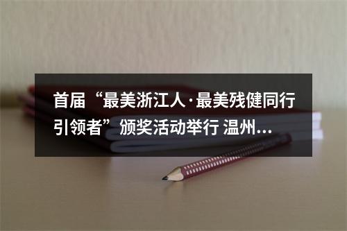 首届“最美浙江人·最美残健同行引领者”颁奖活动举行 温州二人获殊荣