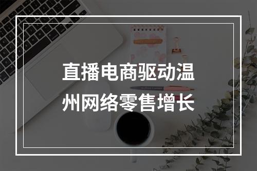 直播电商驱动温州网络零售增长