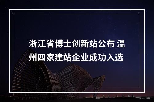 浙江省博士创新站公布 温州四家建站企业成功入选