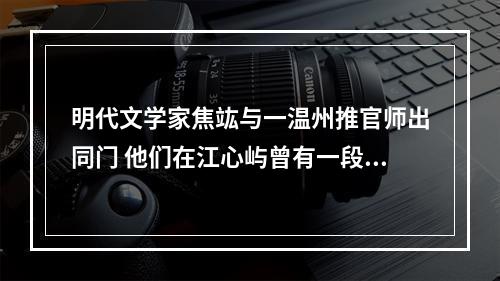 明代文学家焦竑与一温州推官师出同门 他们在江心屿曾有一段感人的送别故事