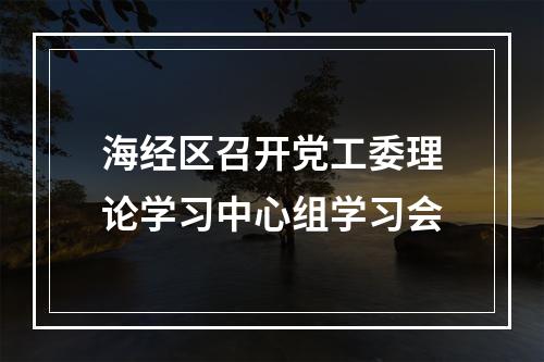 海经区召开党工委理论学习中心组学习会