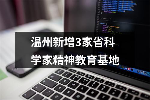 温州新增3家省科学家精神教育基地