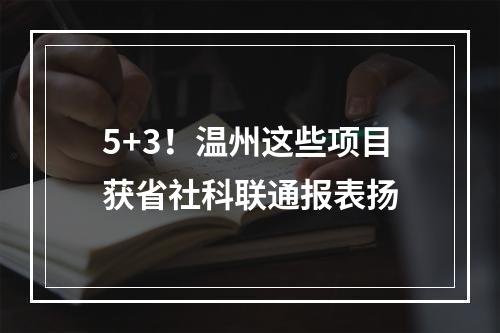 5+3！温州这些项目获省社科联通报表扬