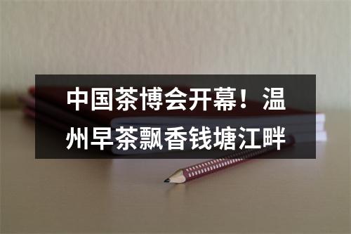 中国茶博会开幕！温州早茶飘香钱塘江畔
