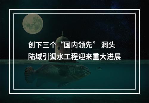 创下三个“国内领先” 洞头陆域引调水工程迎来重大进展