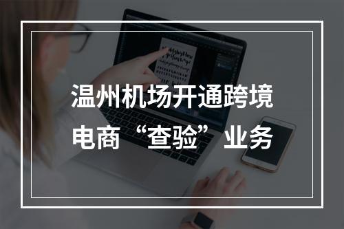 温州机场开通跨境电商“查验”业务
