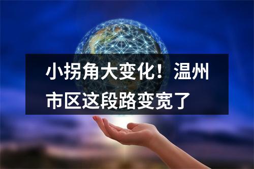 小拐角大变化！温州市区这段路变宽了
