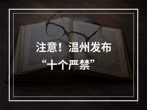 注意！温州发布“十个严禁”
