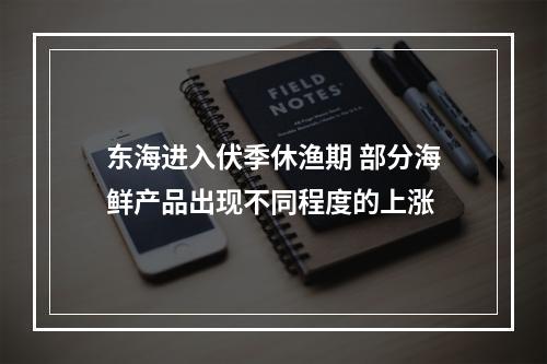 东海进入伏季休渔期 部分海鲜产品出现不同程度的上涨