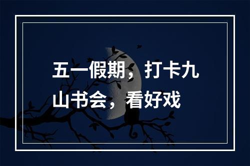 五一假期，打卡九山书会，看好戏