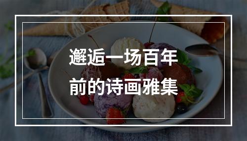 邂逅一场百年前的诗画雅集