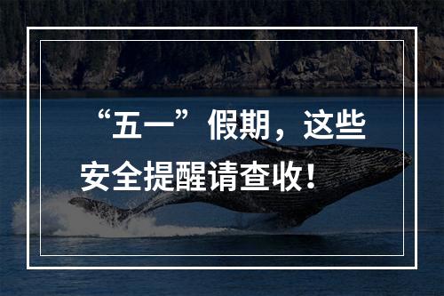 “五一”假期，这些安全提醒请查收！