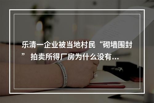 乐清一企业被当地村民“砌墙围封” 拍卖所得厂房为什么没有土地证？