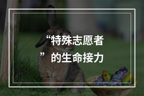 “特殊志愿者”的生命接力