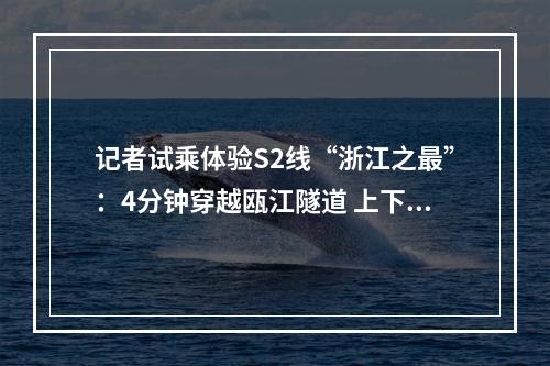 记者试乘体验S2线“浙江之最”：4分钟穿越瓯江隧道 上下坡感觉很轻微