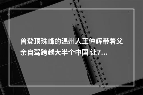 曾登顶珠峰的温州人王仲辉带着父亲自驾跨越大半个中国 让76岁老爸经历无数个新潮的第一次