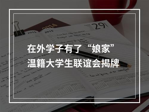 在外学子有了“娘家” 温籍大学生联谊会揭牌