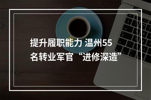 提升履职能力 温州55名转业军官“进修深造”