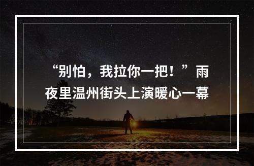 “别怕，我拉你一把！”雨夜里温州街头上演暖心一幕