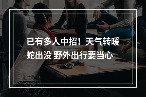 已有多人中招！天气转暖蛇出没 野外出行要当心
