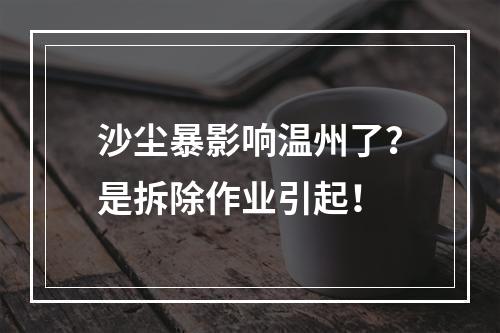 沙尘暴影响温州了？是拆除作业引起！