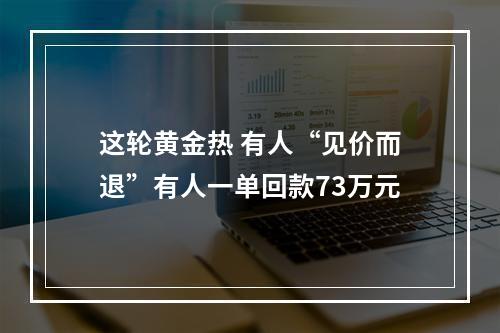 这轮黄金热 有人“见价而退”有人一单回款73万元