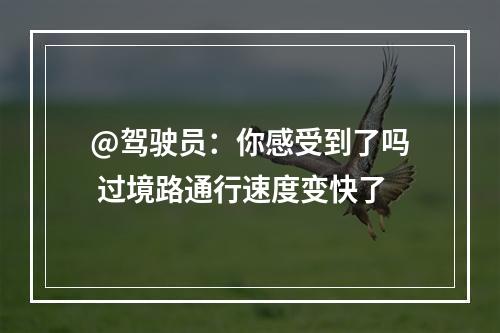 @驾驶员：你感受到了吗 过境路通行速度变快了