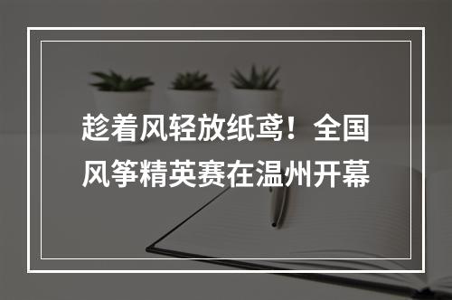 趁着风轻放纸鸢！全国风筝精英赛在温州开幕